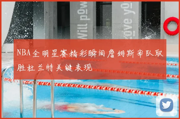 NBA全明星赛精彩瞬间詹姆斯率队取胜杜兰特关键表现