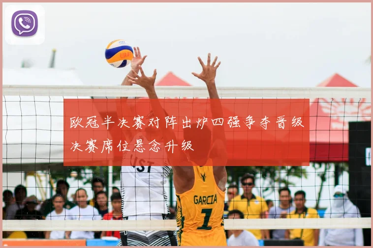 欧冠半决赛对阵出炉四强争夺晋级决赛席位悬念升级