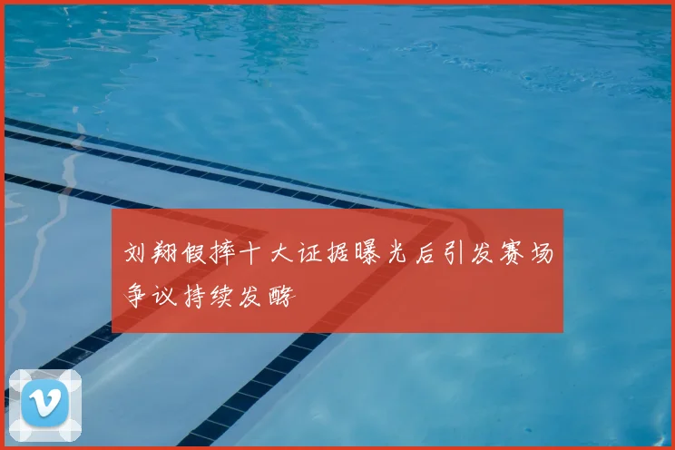 刘翔假摔十大证据曝光后引发赛场争议持续发酵