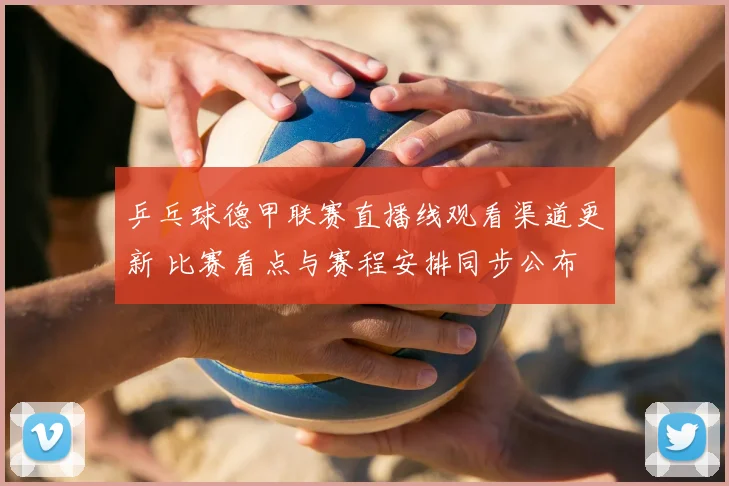 乒乓球德甲联赛直播线观看渠道更新 比赛看点与赛程安排同步公布