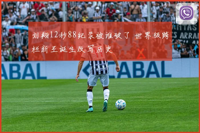 刘翔12秒88纪录被谁破了 世界级跨栏新王诞生改写历史