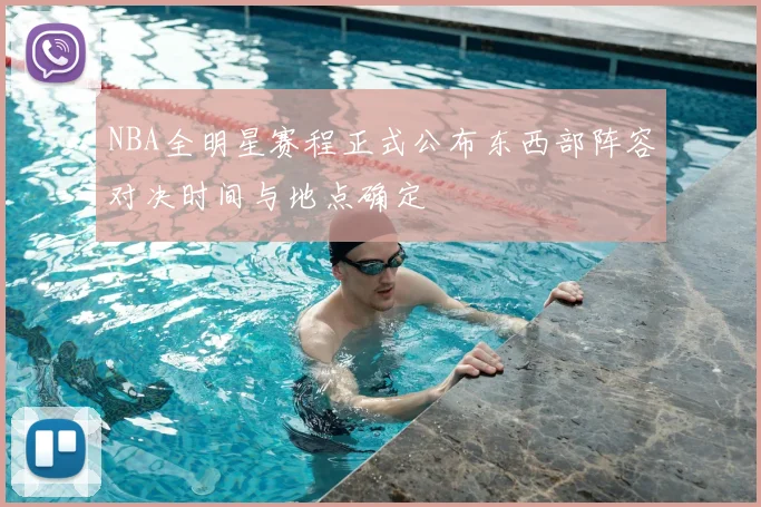 NBA全明星赛程正式公布东西部阵容对决时间与地点确定