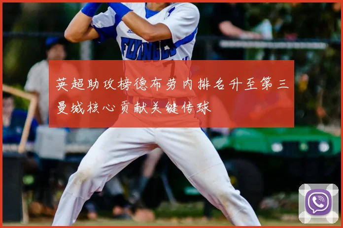 英超助攻榜德布劳内排名升至第三曼城核心贡献关键传球