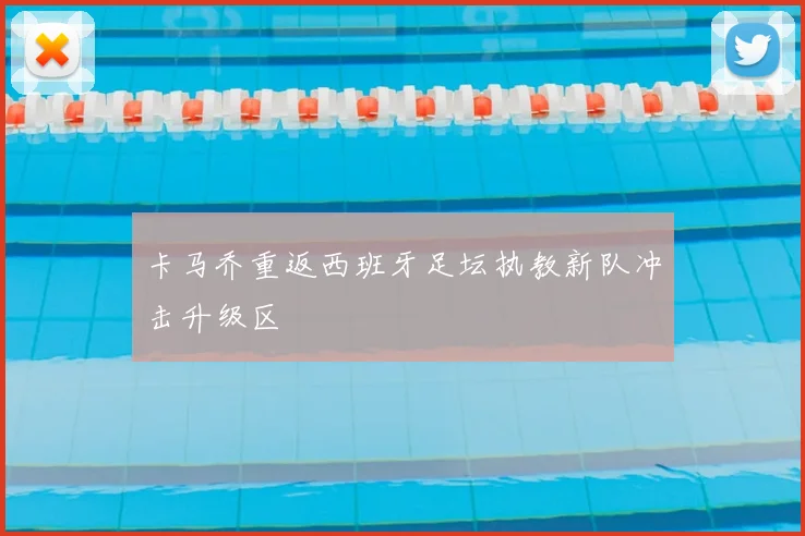 卡马乔重返西班牙足坛执教新队冲击升级区