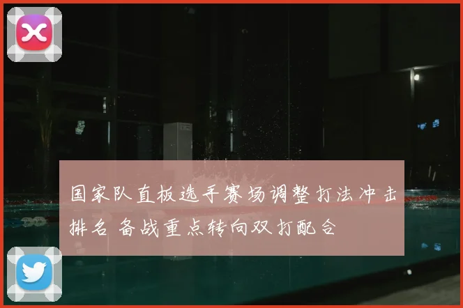 国家队直板选手赛场调整打法冲击排名 备战重点转向双打配合