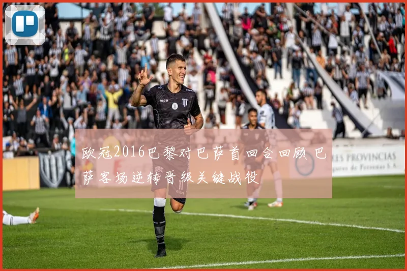 欧冠2016巴黎对巴萨首回合回顾 巴萨客场逆转晋级关键战役