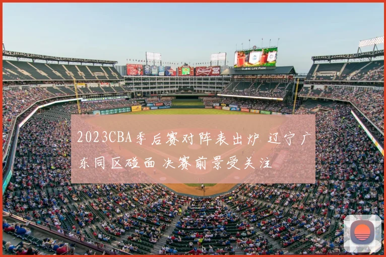 2023CBA季后赛对阵表出炉 辽宁广东同区碰面 决赛前景受关注