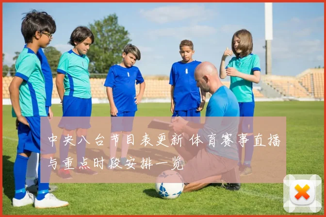 中央八台节目表更新 体育赛事直播与重点时段安排一览