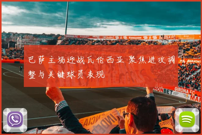 巴萨主场迎战瓦伦西亚 聚焦进攻调整与关键球员表现