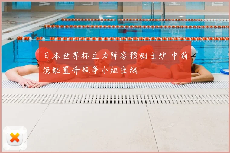 日本世界杯主力阵容预测出炉 中前场配置升级争小组出线