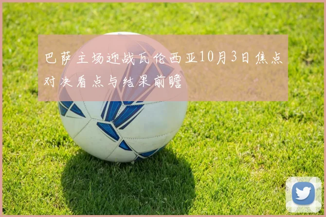 巴萨主场迎战瓦伦西亚10月3日焦点对决看点与结果前瞻