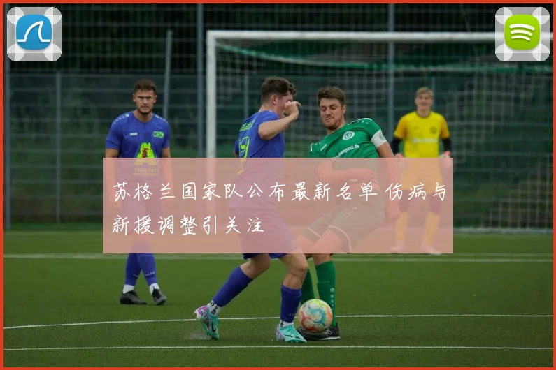苏格兰国家队公布最新名单 伤病与新援调整引关注