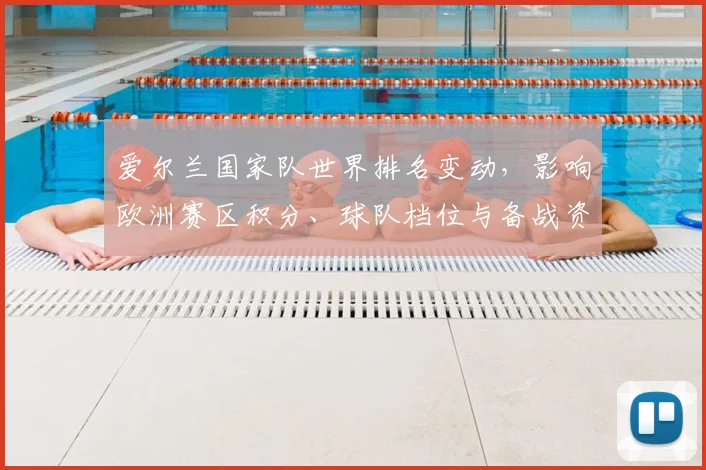 爱尔兰国家队世界排名变动，影响欧洲赛区积分、球队档位与备战资源分配