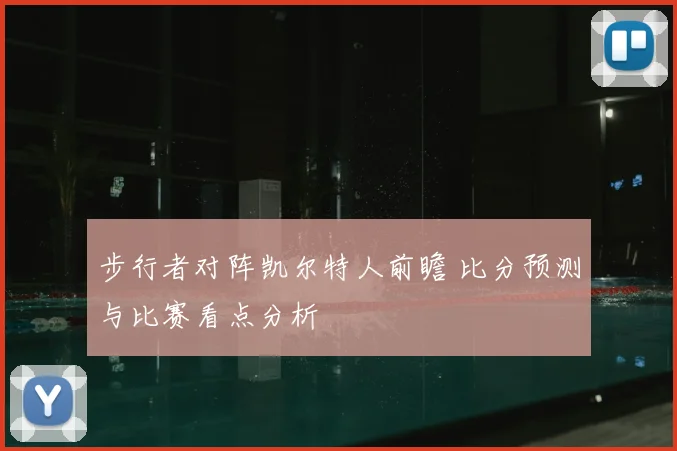 步行者对阵凯尔特人前瞻 比分预测与比赛看点分析