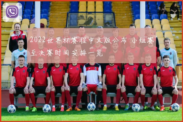 2022世界杯赛程中文版公布 小组赛至决赛时间安排一览