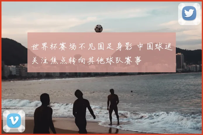 世界杯赛场不见国足身影 中国球迷关注焦点转向其他球队赛事