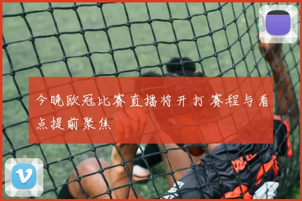 今晚欧冠比赛直播将开打 赛程与看点提前聚焦