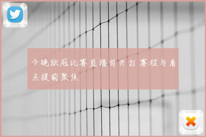 今晚欧冠比赛直播将开打 赛程与看点提前聚焦