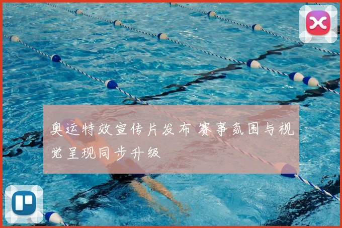 奥运特效宣传片发布 赛事氛围与视觉呈现同步升级
