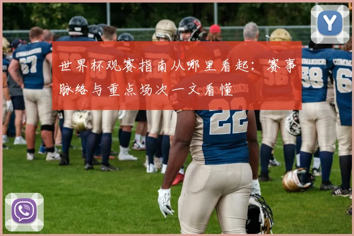 世界杯观赛指南从哪里看起：赛事脉络与重点场次一文看懂
